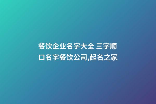 餐饮企业名字大全 三字顺口名字餐饮公司,起名之家-第1张-公司起名-玄机派